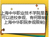 上海中华职业技术学院是否可以进校参观，有何限制(上海中华职院参观限制)
