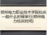 郑州电力职业技术学院校庆一般什么时候举行(郑州电力校庆时间)