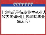 上饶师范学院毕业生就业大致去向如何(上饶师院毕业生去向)