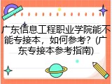广东信息工程职业学院能不能专接本，如何参考？(广东专接本参考指南)
