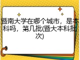 暨南大学在哪个城市，是本科吗，第几批(暨大本科批次)