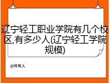 辽宁轻工职业学院有几个校区,有多少人(辽宁轻工学院规模)
