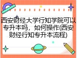 西安财经大学行知学院可以专升本吗，如何操作(西安财经行知专升本流程)