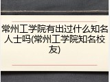 常州工学院有出过什么知名人士吗(常州工学院知名校友)