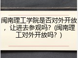 闽南理工学院是否对外开放，让进去参观吗？(闽南理工对外开放吗？)