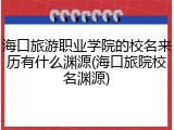 海口旅游职业学院的校名来历有什么渊源(海口旅院校名渊源)