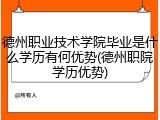 德州职业技术学院毕业是什么学历有何优势(德州职院学历优势)