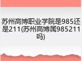 苏州高博职业学院是985还是211(苏州高博属985211吗)