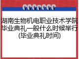 湖南生物机电职业技术学院毕业典礼一般什么时候举行(毕业典礼时间)