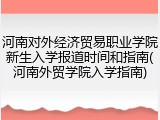 河南对外经济贸易职业学院新生入学报道时间和指南(河南外贸学院入学指南)