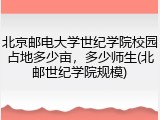 北京邮电大学世纪学院校园占地多少亩，多少师生(北邮世纪学院规模)