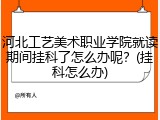 河北工艺美术职业学院就读期间挂科了怎么办呢？(挂科怎么办)