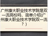 广州康大职业技术学院是双一流高校吗，简单介绍(广州康大职业技术学院双一流？)