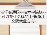 浙江交通职业技术学院毕业可以找什么样的工作(浙江交院就业方向)
