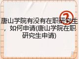 唐山学院有没有在职研究生，如何申请(唐山学院在职研究生申请)