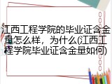 江西工程学院的毕业证含金量怎么样，为什么(江西工程学院毕业证含金量如何)