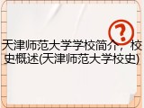 天津师范大学学校简介，校史概述(天津师范大学校史)