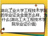 湖北工业大学工程技术学院的毕业证含金量怎么样，为什么(湖北工大工程技术学院毕业证价值)