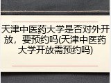 天津中医药大学是否对外开放，要预约吗(天津中医药大学开放需预约吗)