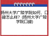 扬州大学广陵学院如何，口碑怎么样？(扬州大学广陵学院口碑)
