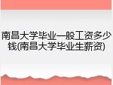 南昌大学毕业一般工资多少钱(南昌大学毕业生薪资)