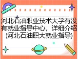 河北石油职业技术大学有没有就业指导中心，详细介绍(河北石油职大就业指导)