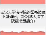 武汉大学法学院的图书馆藏书量如何，简介(武大法学院藏书量简介)
