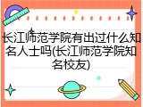 长江师范学院有出过什么知名人士吗(长江师范学院知名校友)