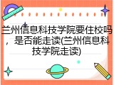 兰州信息科技学院要住校吗，是否能走读(兰州信息科技学院走读)