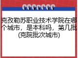 克孜勒苏职业技术学院在哪个城市，是本科吗，第几批(克院批次城市)