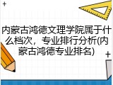 内蒙古鸿德文理学院属于什么档次，专业排行分析(内蒙古鸿德专业排名)