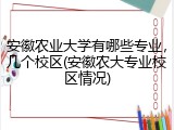 安徽农业大学有哪些专业，几个校区(安徽农大专业校区情况)