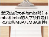 武汉纺织大学有mba吗？emba和mba的入学条件是什么(武纺MBA/EMBA条件)