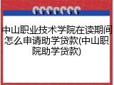 中山职业技术学院在读期间怎么申请助学贷款(中山职院助学贷款)