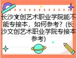 长沙文创艺术职业学院能不能专接本，如何参考？(长沙文创艺术职业学院专接本参考)