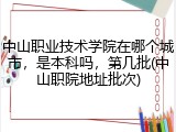 中山职业技术学院在哪个城市，是本科吗，第几批(中山职院地址批次)