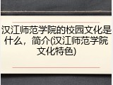 汉江师范学院的校园文化是什么，简介(汉江师范学院文化特色)