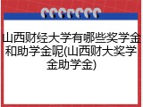 山西财经大学有哪些奖学金和助学金呢(山西财大奖学金助学金)