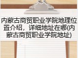 内蒙古商贸职业学院地理位置介绍，详细地址在哪(内蒙古商贸职业学院地址)