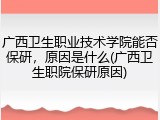 广西卫生职业技术学院能否保研，原因是什么(广西卫生职院保研原因)