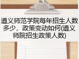 遵义师范学院每年招生人数多少，政策变动如何(遵义师院招生政策人数)