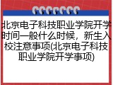 北京电子科技职业学院开学时间一般什么时候，新生入校注意事项(北京电子科技职业学院开学事项)