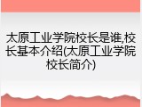 太原工业学院校长是谁,校长基本介绍(太原工业学院校长简介)