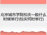 北京城市学院校庆一般什么时候举行(校庆何时举行)