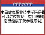 南昌健康职业技术学院是否可以进校参观，有何限制(南昌健康职院参观限制)
