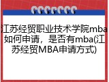 江苏经贸职业技术学院mba如何申请，是否有mba(江苏经贸MBA申请方式)