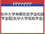 东华大学有哪些奖学金和助学金呢(东华大学奖助学金)
