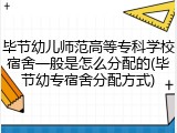 毕节幼儿师范高等专科学校宿舍一般是怎么分配的(毕节幼专宿舍分配方式)