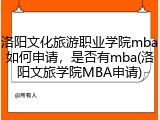 洛阳文化旅游职业学院mba如何申请，是否有mba(洛阳文旅学院MBA申请)