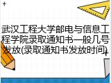 武汉工程大学邮电与信息工程学院录取通知书一般几号发放(录取通知书发放时间)